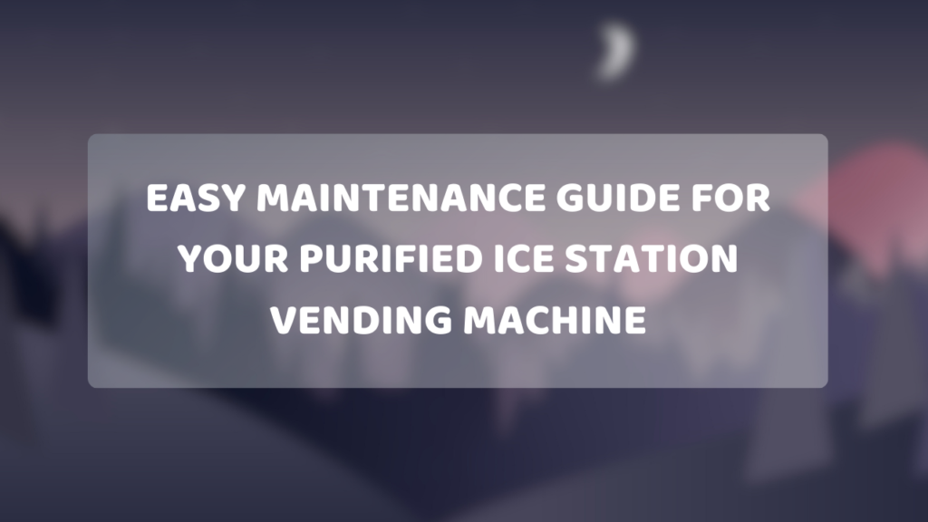 Easy Maintenance Guide for PURIFIED ICE station Vending Machine